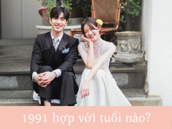1991 hợp tuổi nào kết hôn cho hôn nhân hòa hợp hạnh phúc?