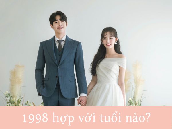 Sinh năm 98 hợp tuổi nào kết hôn cho trăm năm hòa hợp?