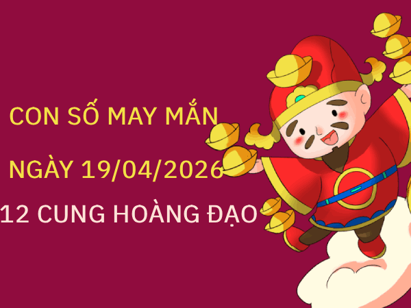 Luận giải con số may mắn 12 cung hoàng đạo ngày 19/04/2026 chủ nhật hôm nay
