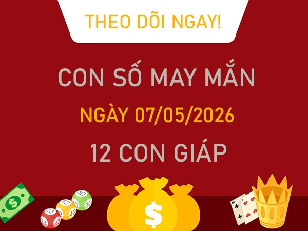 Con số may mắn hôm nay 7/5/2026 thứ 5 của 12 con giáp