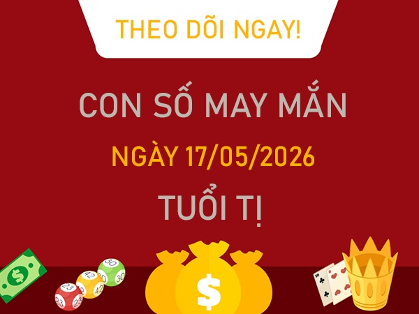 Con số may mắn hôm nay 17/5/2026 chủ nhật tuổi Tị