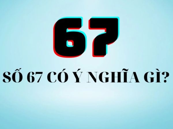 Khám phá ý nghĩa số 67 theo phong thủy chiêm tinh học Khám phá ý nghĩa số 67 theo phong thủy chiêm tinh học